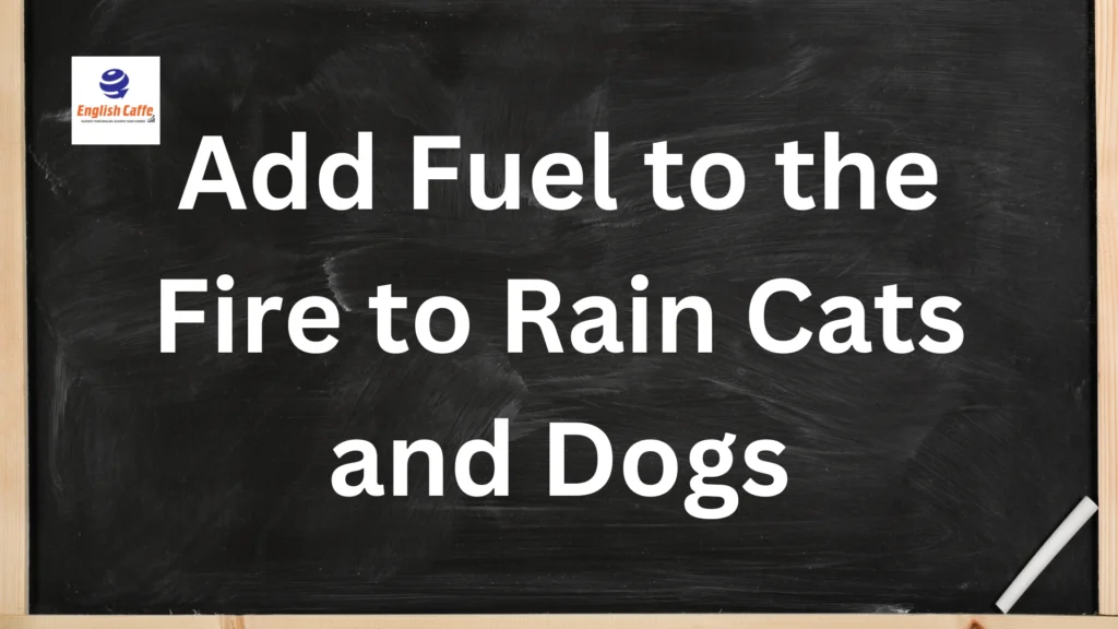 Add Fuel to the Fire to Rain Cats and Dogs